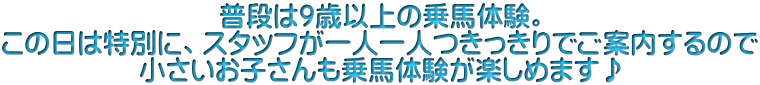 普段は9歳以上の乗馬体験。 この日は特別に、スタッフが一人一人つきっきりでご案内するので 小さいお子さんも乗馬体験が楽しめます♪